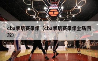 cba季后赛录像（cba季后赛录像全场回放）