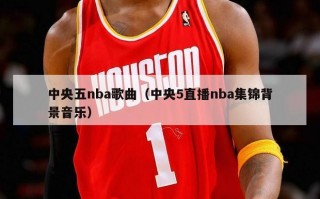 中央五nba歌曲（中央5直播nba集锦背景音乐）