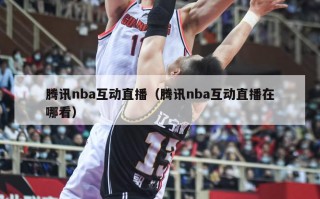 腾讯nba互动直播（腾讯nba互动直播在哪看）