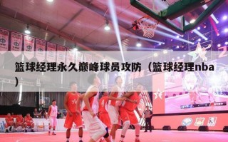 篮球经理永久巅峰球员攻防（篮球经理nba）