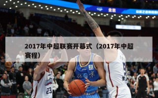 2017年中超联赛开幕式（2017年中超赛程）