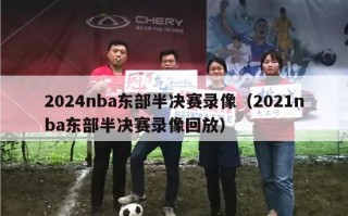 2024nba东部半决赛录像（2021nba东部半决赛录像回放）