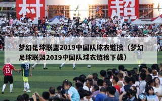 梦幻足球联盟2019中国队球衣链接（梦幻足球联盟2019中国队球衣链接下载）