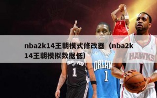 nba2k14王朝模式修改器（nba2k14王朝模拟数据低）