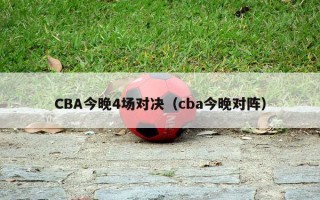 CBA今晚4场对决（cba今晚对阵）