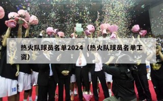 热火队球员名单2024（热火队球员名单工资）