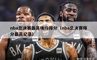 nba总决赛最高场均得分（nba总决赛得分最高纪录）