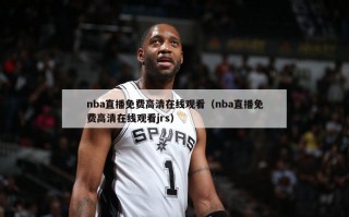 nba直播免费高清在线观看（nba直播免费高清在线观看jrs）