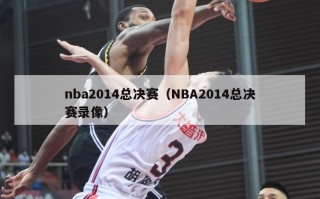 nba2014总决赛（NBA2014总决赛录像）