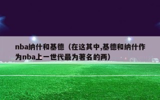 nba纳什和基德（在这其中,基德和纳什作为nba上一世代最为著名的两）