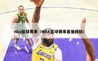 nba篮球赛事（NBA篮球赛事直播回放）