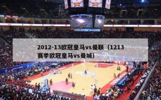 2012-13欧冠皇马vs曼联（1213赛季欧冠皇马vs曼城）