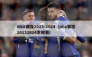 NBA赛程2023-2024（nba赛程20232024常规赛）