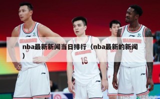 nba最新新闻当日排行（nba最新的新闻）