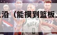 能摸到篮板上沿（能摸到篮板上沿的NBA球星）