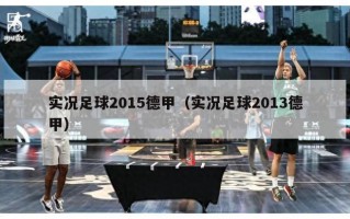 实况足球2015德甲（实况足球2013德甲）