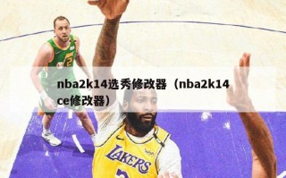 nba2k14选秀修改器（nba2k14ce修改器）