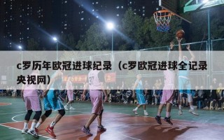 c罗历年欧冠进球纪录（c罗欧冠进球全记录央视网）