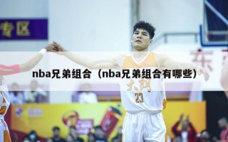 nba兄弟组合（nba兄弟组合有哪些）