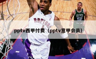 pptv西甲付费（pptv意甲会员）