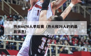 热火vs76人季后赛（热火和76人的的最新消息）