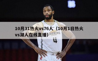 10月31热火vs76人（10月1日热火vs湖人在线直播）