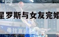 NBA篮球巨星罗斯与女友完婚（罗斯在nba的偶像）