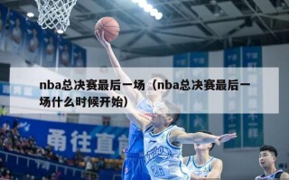 nba总决赛最后一场（nba总决赛最后一场什么时候开始）