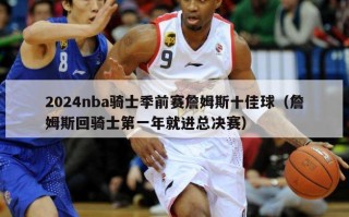 2024nba骑士季前赛詹姆斯十佳球（詹姆斯回骑士第一年就进总决赛）