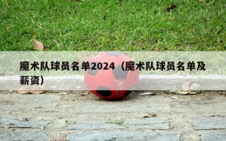 魔术队球员名单2024（魔术队球员名单及薪资）