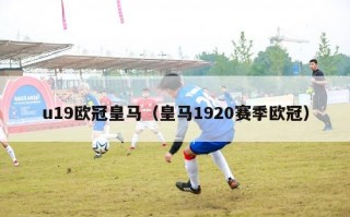 u19欧冠皇马（皇马1920赛季欧冠）