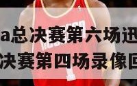 2024年nba总决赛第六场迅雷下载（nba2020总决赛第四场录像回放像）