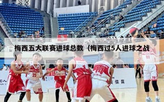 梅西五大联赛进球总数（梅西过5人进球之战）