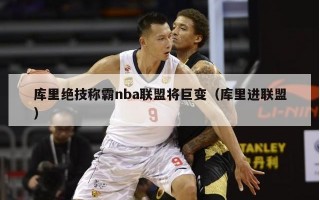 库里绝技称霸nba联盟将巨变（库里进联盟）