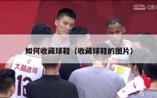 如何收藏球鞋（收藏球鞋的图片）