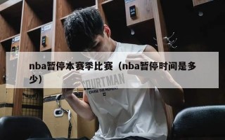 nba暂停本赛季比赛（nba暂停时间是多少）