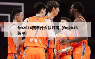 fm2016西甲什么队好玩（fm2016英甲）