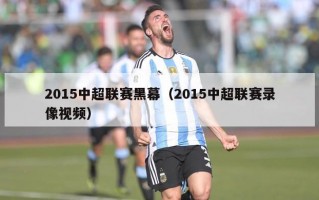 2015中超联赛黑幕（2015中超联赛录像视频）