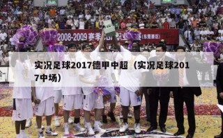 实况足球2017德甲中超（实况足球2017中场）