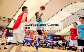 nba历史球员实力排行榜（nba厉史球员排名）