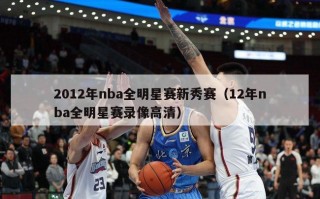 2012年nba全明星赛新秀赛（12年nba全明星赛录像高清）