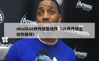 nba2k16乔丹投篮动作（2k乔丹投篮动作修改）