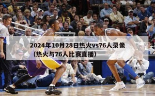 2024年10月28日热火vs76人录像（热火与76人比赛直播）