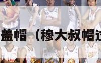 nba穆大叔盖帽（穆大叔帽过乔丹几次）