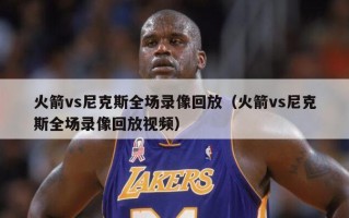 火箭vs尼克斯全场录像回放（火箭vs尼克斯全场录像回放视频）