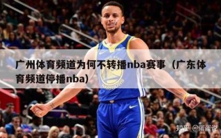 广州体育频道为何不转播nba赛事（广东体育频道停播nba）