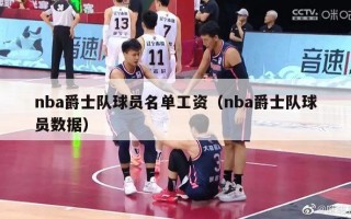 nba爵士队球员名单工资（nba爵士队球员数据）