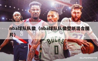 nba球队队徽（nba球队队徽壁纸混合图片）