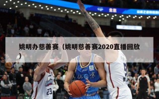 姚明办慈善赛（姚明慈善赛2020直播回放）