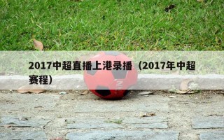 2017中超直播上港录播（2017年中超赛程）